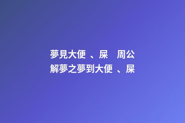 夢見大便、屎　周公解夢之夢到大便、屎